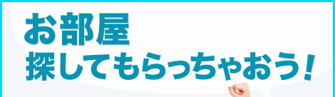 お部屋探してもらっちゃおう!